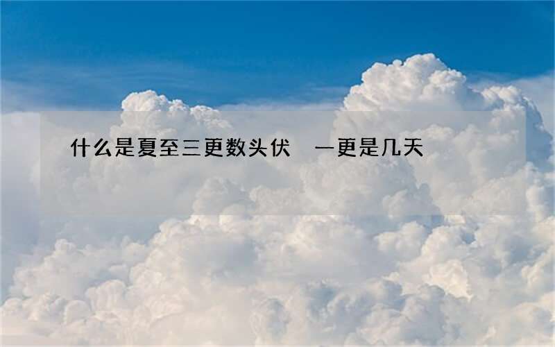 什么是夏至三更数头伏 一更是几天?